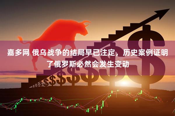 嘉多网 俄乌战争的结局早已注定，历史案例证明了俄罗斯必然会发生变动