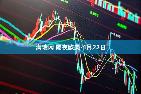 满瑞网 隔夜欧美·4月22日