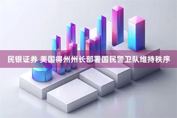 民银证券 美国得州州长部署国民警卫队维持秩序