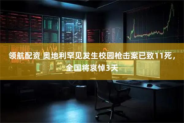 领航配资 奥地利罕见发生校园枪击案已致11死，全国将哀悼3天