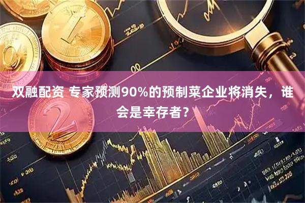 双融配资 专家预测90%的预制菜企业将消失，谁会是幸存者？