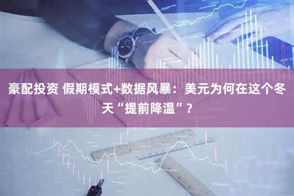 豪配投资 假期模式+数据风暴：美元为何在这个冬天“提前降温”？