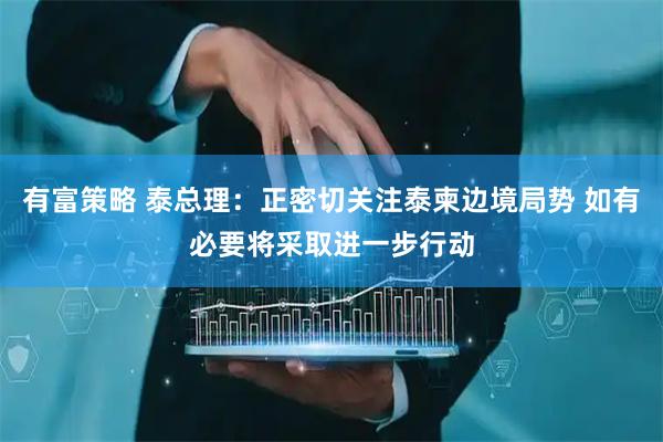 有富策略 泰总理：正密切关注泰柬边境局势 如有必要将采取进一步行动