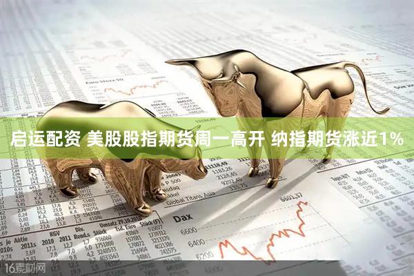 启运配资 美股股指期货周一高开 纳指期货涨近1%