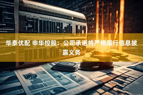华泰优配 申华控股：公司承诺将严格履行信息披露义务