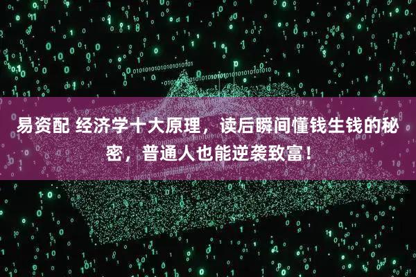 易资配 经济学十大原理，读后瞬间懂钱生钱的秘密，普通人也能逆袭致富！